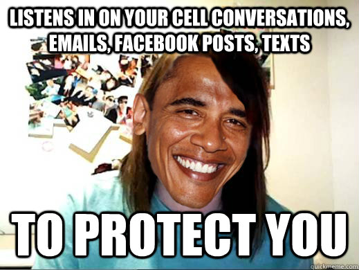 listens in on your cell conversations, emails, facebook posts, texts to protect you - listens in on your cell conversations, emails, facebook posts, texts to protect you  Overly Attached Obama