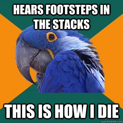 hears footsteps in the stacks this is how i die  Paranoid Parrot