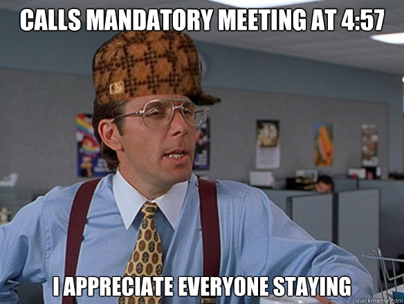 Calls mandatory meeting at 4:57 I appreciate everyone staying - Calls mandatory meeting at 4:57 I appreciate everyone staying  Misc