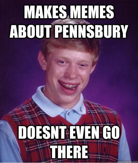 Makes memes about Pennsbury Doesnt even go there - Makes memes about Pennsbury Doesnt even go there  Bad Luck Brian