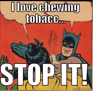 I LOVE CHEWING TOBACC...  STOP IT! Slappin Batman