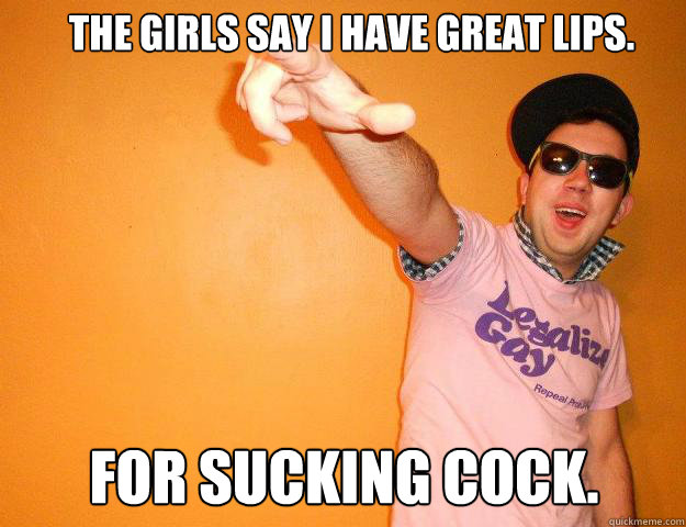 The girls say I have great lips. For sucking cock.   Gay Bro
