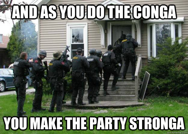 and as you do the conga you make the party stronga - and as you do the conga you make the party stronga  Swat Party Line