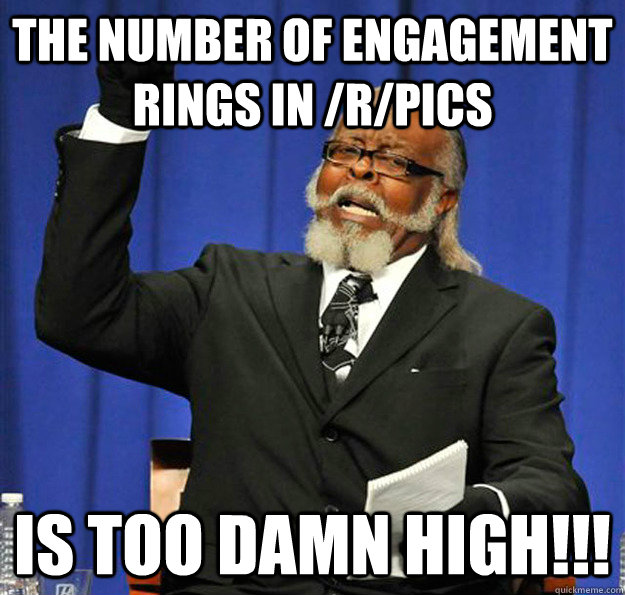The number of engagement rings in /r/pics Is too damn high!!!  Jimmy McMillan