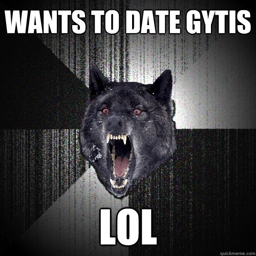 wants to date gytis lol  Insanity Wolf