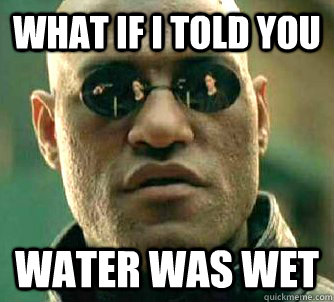 what if i told you Water was wet  Matrix Morpheus