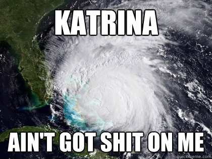 katrina ain't got shit on me  