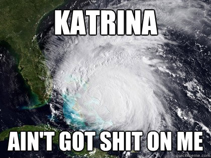 katrina ain't got shit on me - katrina ain't got shit on me  Irene