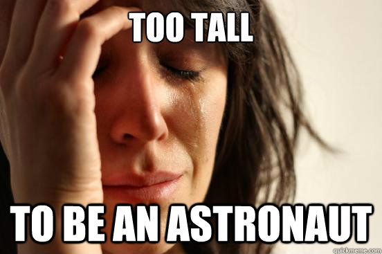 Too tall To be an astronaut  First World Problems