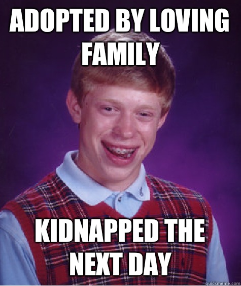Adopted by loving family Kidnapped the next day - Adopted by loving family Kidnapped the next day  Bad Luck Brian