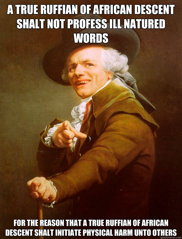 A true ruffian of African descent shalt not profess ill natured words for the reason that a true ruffian of African descent shalt initiate physical harm unto others  Joseph Ducreux