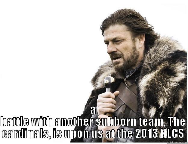 A BATTLE WITH ANOTHER SUBBORN TEAM, THE CARDINALS, IS UPON US AT THE 2013 NLCS Imminent Ned