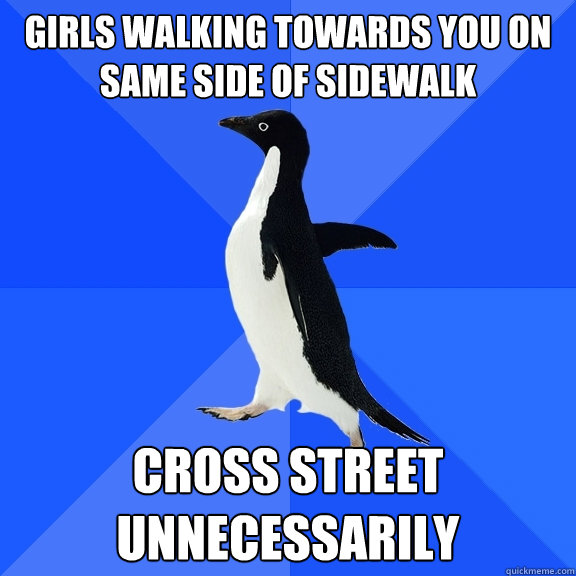 Girls walking towards you on same side of sidewalk Cross street unnecessarily  Socially Awkward Penguin