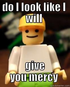 DO I LOOK LIKE I WILL  GIVE YOU MERCY Misc