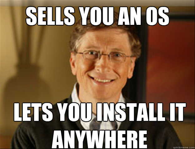 sells you an OS Lets you install it anywhere - sells you an OS Lets you install it anywhere  Good guy gates