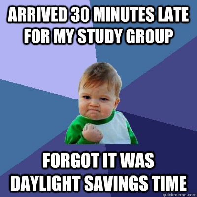 arrived 30 minutes late for my study group forgot it was daylight savings time  Success Kid