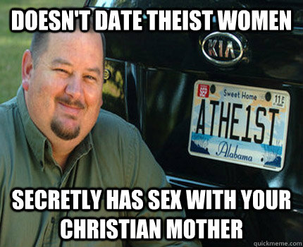 Doesn't date theist women Secretly has sex with your Christian mother - Doesn't date theist women Secretly has sex with your Christian mother  American Atheist
