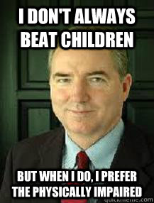 I don't always beat children but when I do, I prefer the physically impaired  Judge William Adams