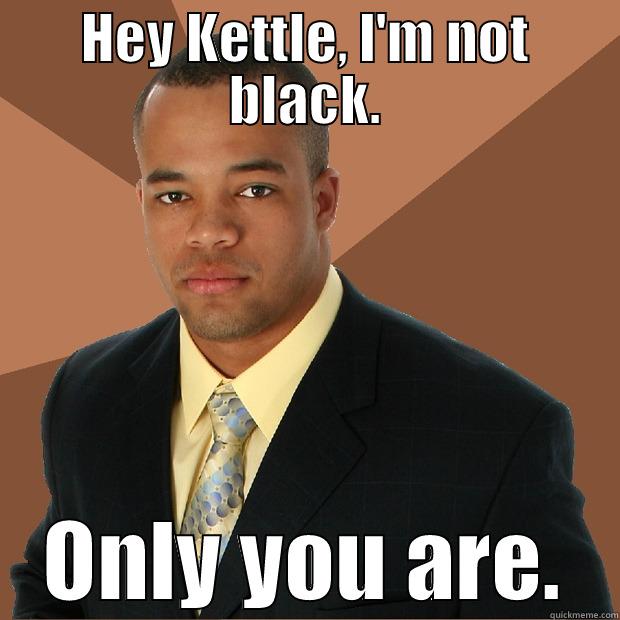 HEY KETTLE, I'M NOT BLACK. ONLY YOU ARE. Successful Black Man