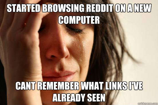 Started Browsing Reddit on A new computer Cant remember what links I've already seen  First World Problems