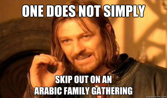 One Does Not Simply skip out on an 
arabic family gathering  Boromir