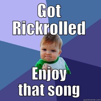 GOT RICKROLLED ENJOY THAT SONG Success Kid