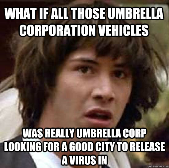 What if all those Umbrella Corporation vehicles Was really Umbrella Corp looking for a good city to release a virus in  conspiracy keanu