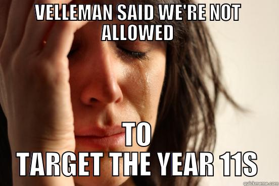 VELLEMAN SAID WE'RE NOT ALLOWED TO TARGET THE YEAR 11S First World Problems