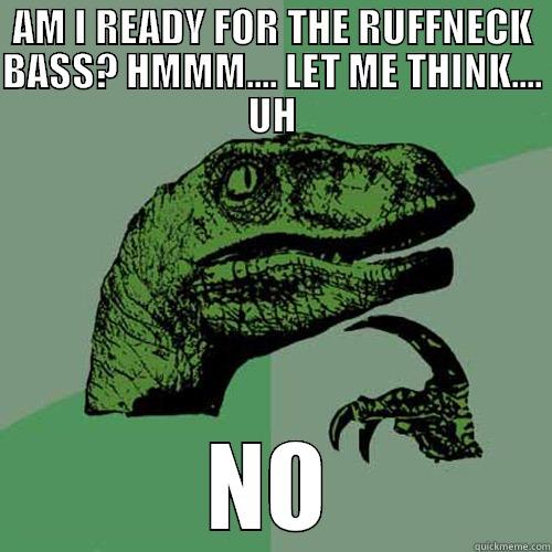 AM I READY FOR THE RUFFNECK BASS? HMMM.... LET ME THINK.... UH NO Philosoraptor
