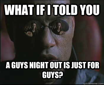 What if I told you a guys night out is just for guys?  Morpheus SC