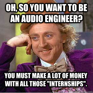 Oh, So you want to be an audio engineer? You must make a lot of money with all those 