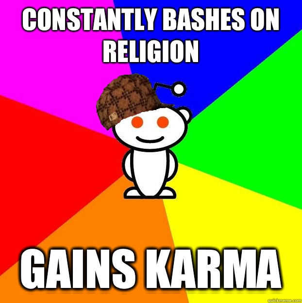 Constantly bashes on religion Gains karma  Scumbag Redditor