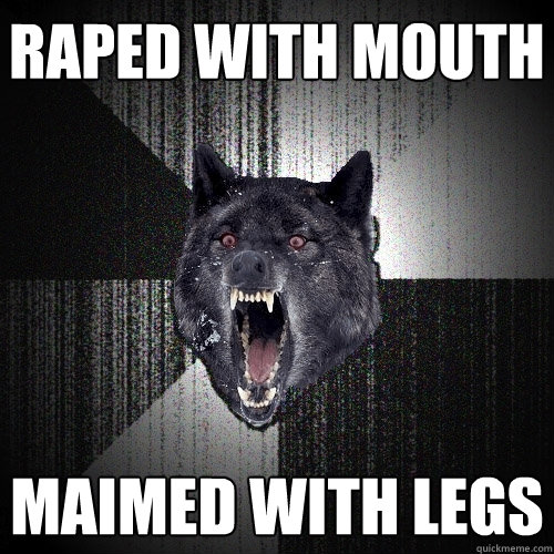 Raped with mouth Maimed with legs  Insanity Wolf