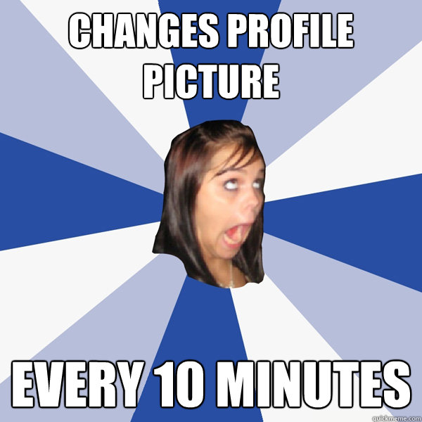 Changes profile picture Every 10 minutes  Annoying Facebook Girl