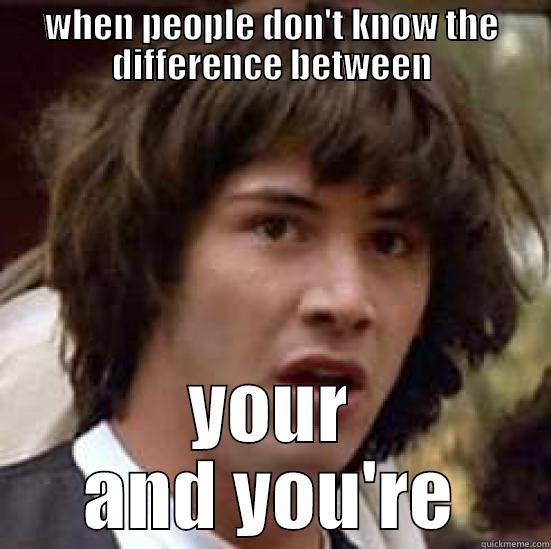 what in the world - WHEN PEOPLE DON'T KNOW THE DIFFERENCE BETWEEN YOUR AND YOU'RE conspiracy keanu