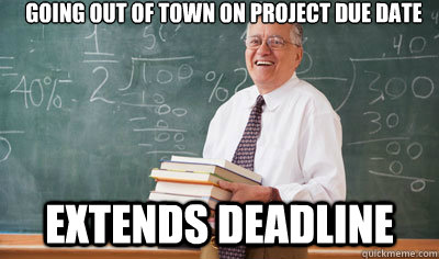 Going out of town on project due date Extends deadline - Going out of town on project due date Extends deadline  Good Guy College Professor