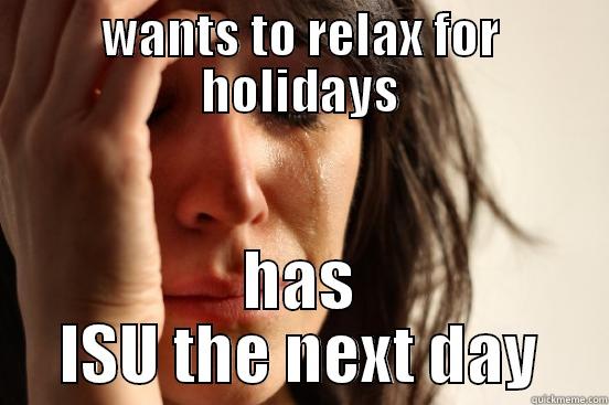 WANTS TO RELAX FOR HOLIDAYS HAS ISU THE NEXT DAY First World Problems