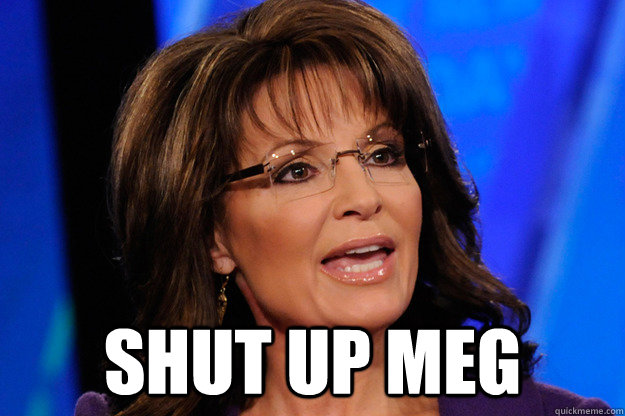  shut up meg  Sarah Palin