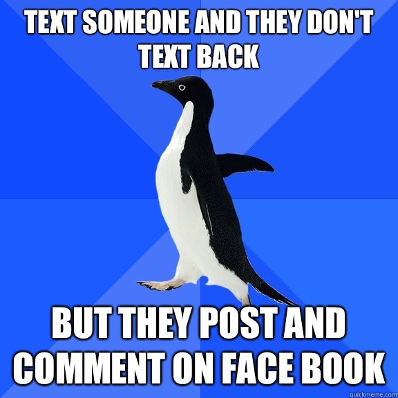 Text someone and they don't text back But they post and comment on face book  Socially Awkward Penguin