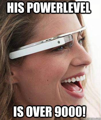 his powerlevel is over 9000! - his powerlevel is over 9000!  Google glass uses.