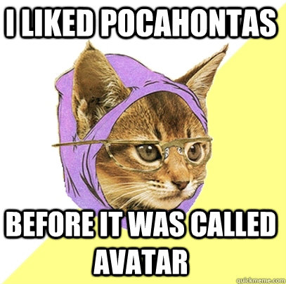 I liked pocahontas before it was called avatar  Hipster Kitty
