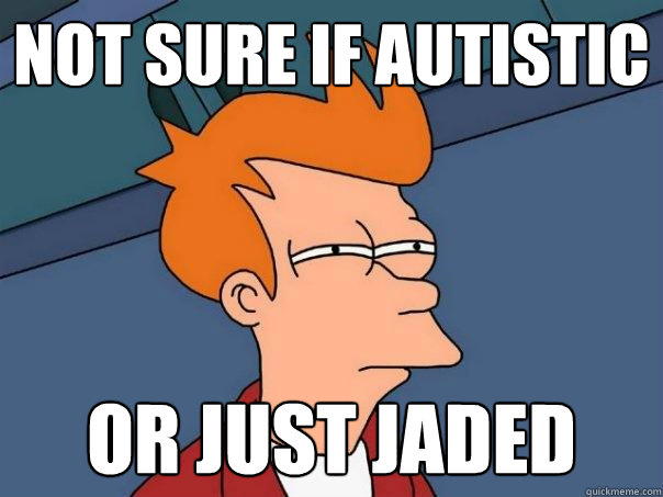 Not sure if Autistic or just jaded - Not sure if Autistic or just jaded  Futurama Fry