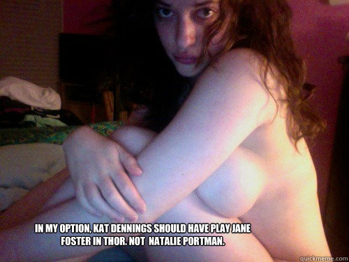 in my option, Kat Dennings should have play Jane Foster in Thor. Not  Natalie Portman.   Sexy Kat Dennings
