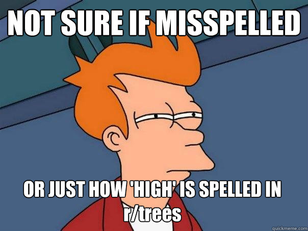NOT SURE IF MISSPELLED OR JUST HOW 'HIGH' IS SPELLED IN r/trees  Futurama Fry