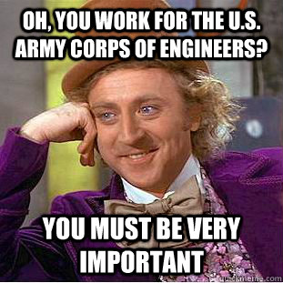 Oh, you work for the U.S. Army corps of engineers? you must be very important  Creepy Wonka