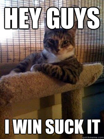 Hey Guys I win suck it  The Most Interesting Cat in the World