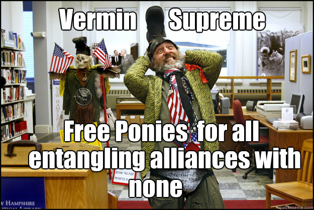 Vermin       Supreme Free Ponies  for all
 entangling alliances with  none  
