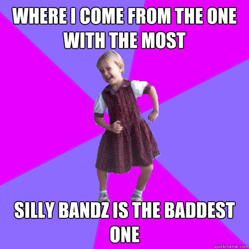 where i come from the one with the most silly bandz is the baddest one  Socially awesome kindergartener