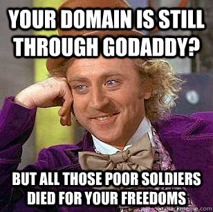 Your domain is still through GoDaddy? But all those poor soldiers died for your freedoms  Condescending Wonka