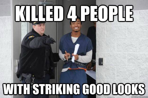 killed 4 people with striking good looks  Ridiculously Photogenic Prisoner